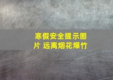 寒假安全提示图片 远离烟花爆竹